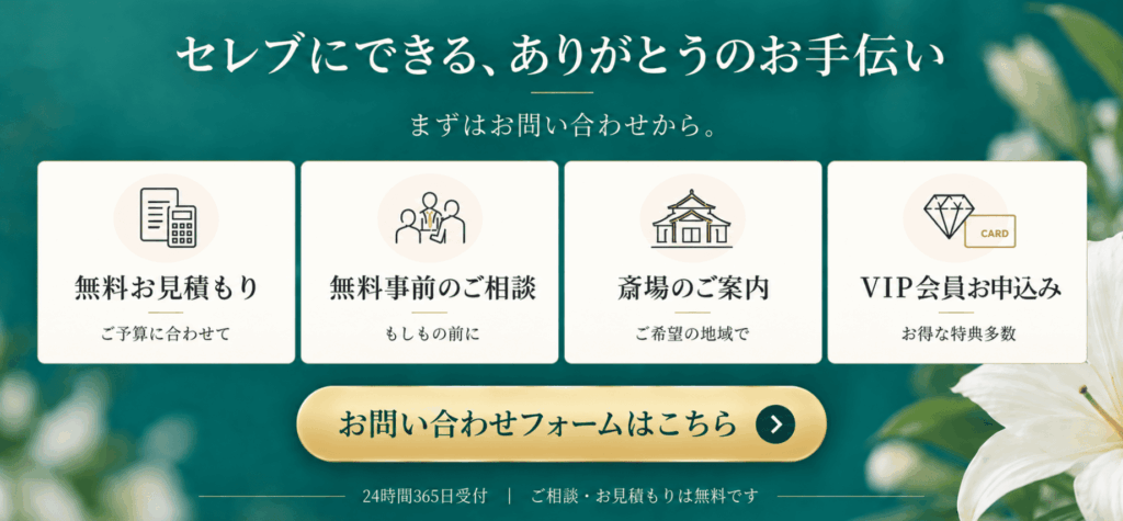 セレブにできる、ありがとうのお手伝い まずはお問い合わせから 無料お見積もり・無料事前のご相談・斎場のご案内・VIP会員お申込み